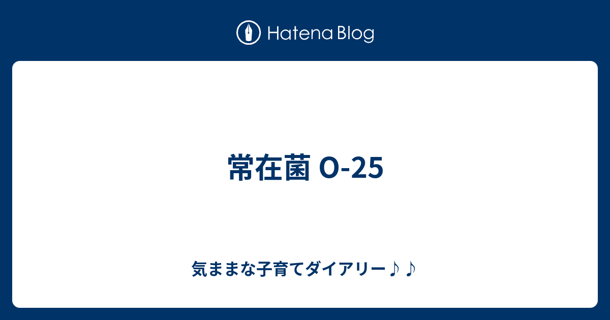 常在菌 O 25 気ままな子育てダイアリー