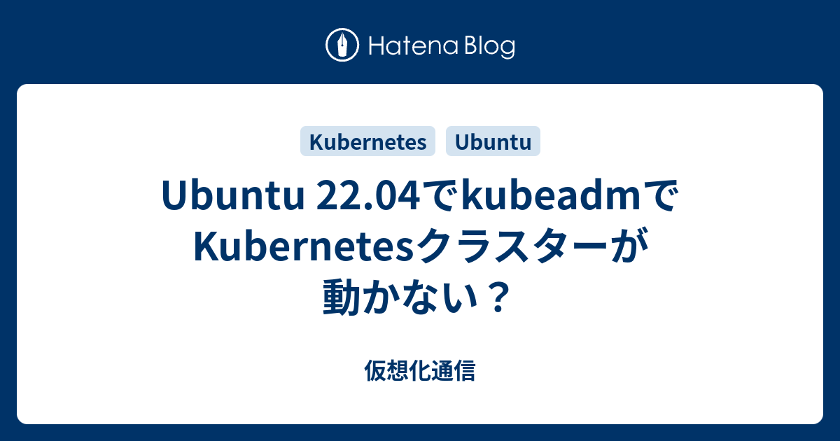Ubuntu 22.04でkubeadmでKubernetesクラスターが動かない？ - 仮想化通信