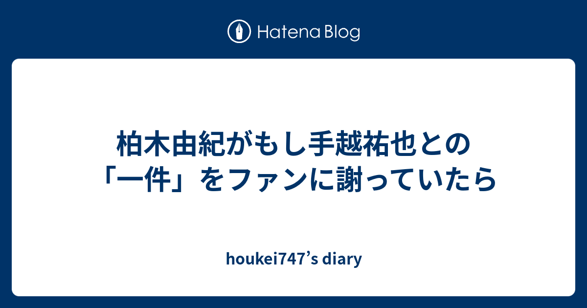 柏木由紀がもし手越祐也との「一件」をファンに謝っていたら 