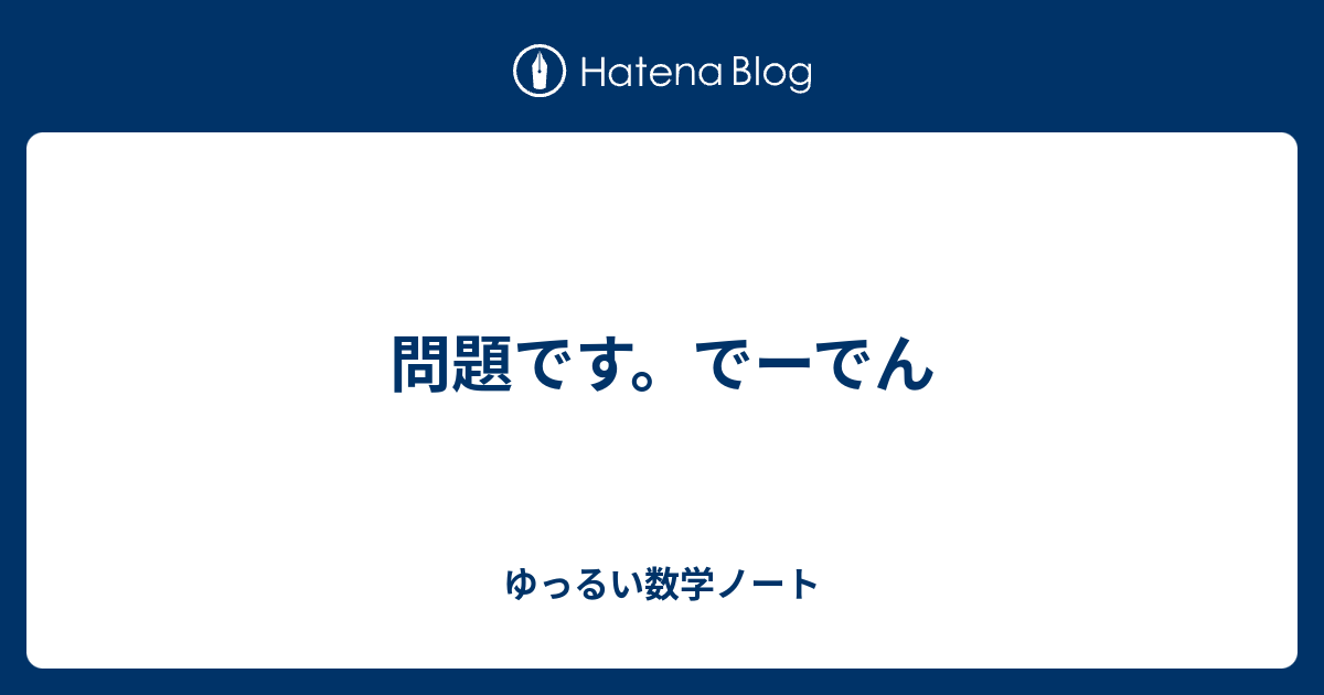 ゆっるい数学ノート  問題です。でーでん