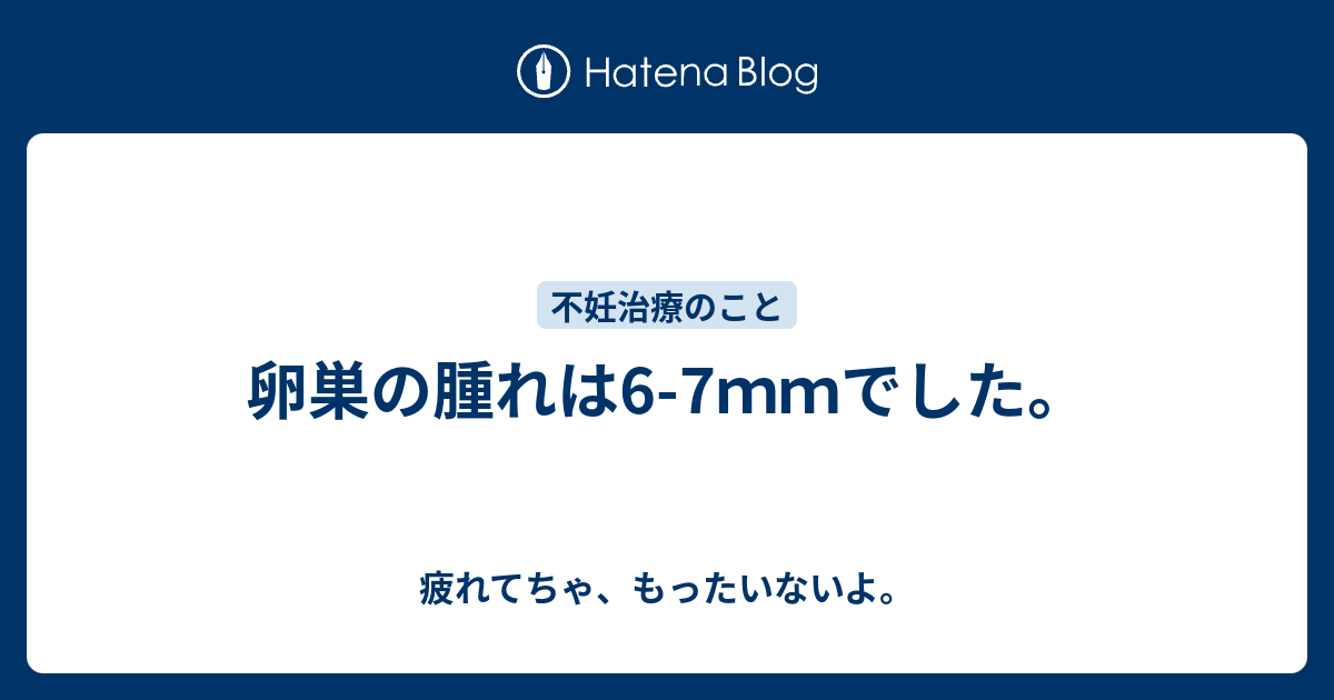 卵巣の腫れは6 7ｍｍでした 疲れてちゃ もったいないよ