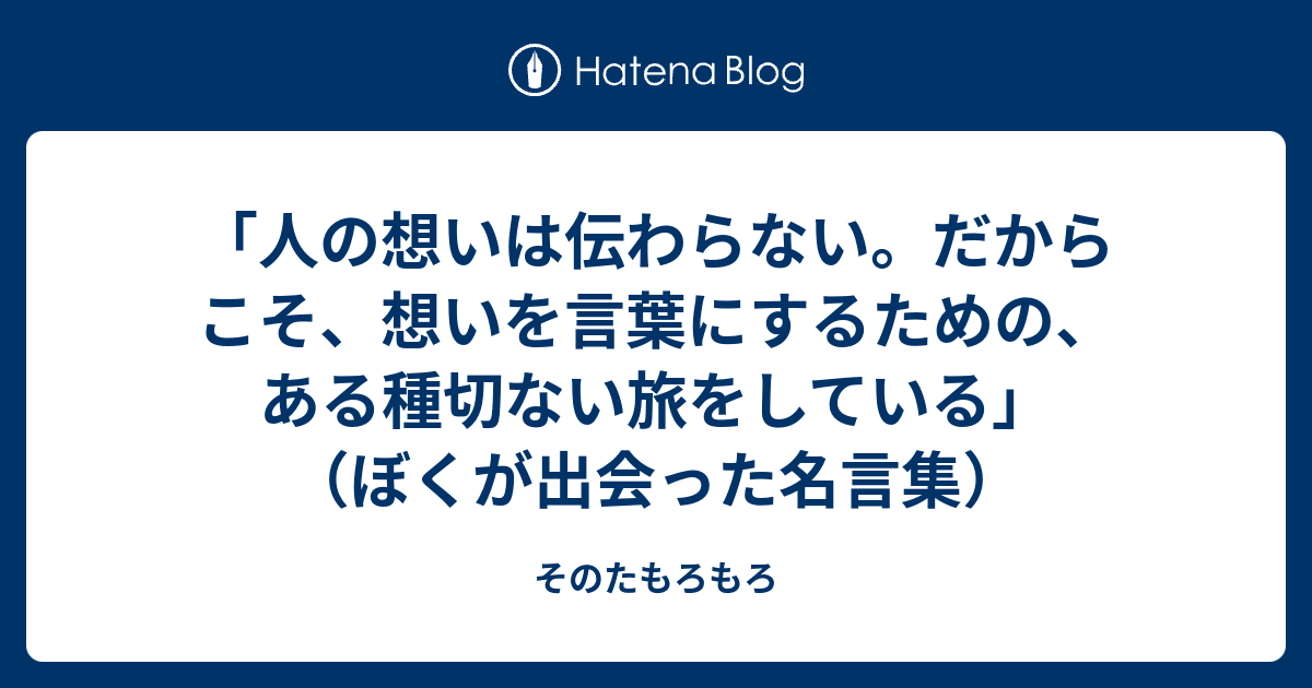 人の想いは伝わらない だからこそ 想いを言葉にするための ある種切ない旅をしている ぼくが出会った名言集 そのたもろもろ