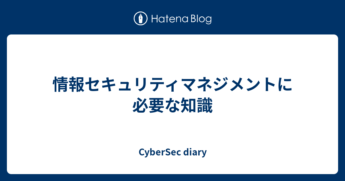 情報セキュリティマネジメントに必要な知識 Cybersec Diary