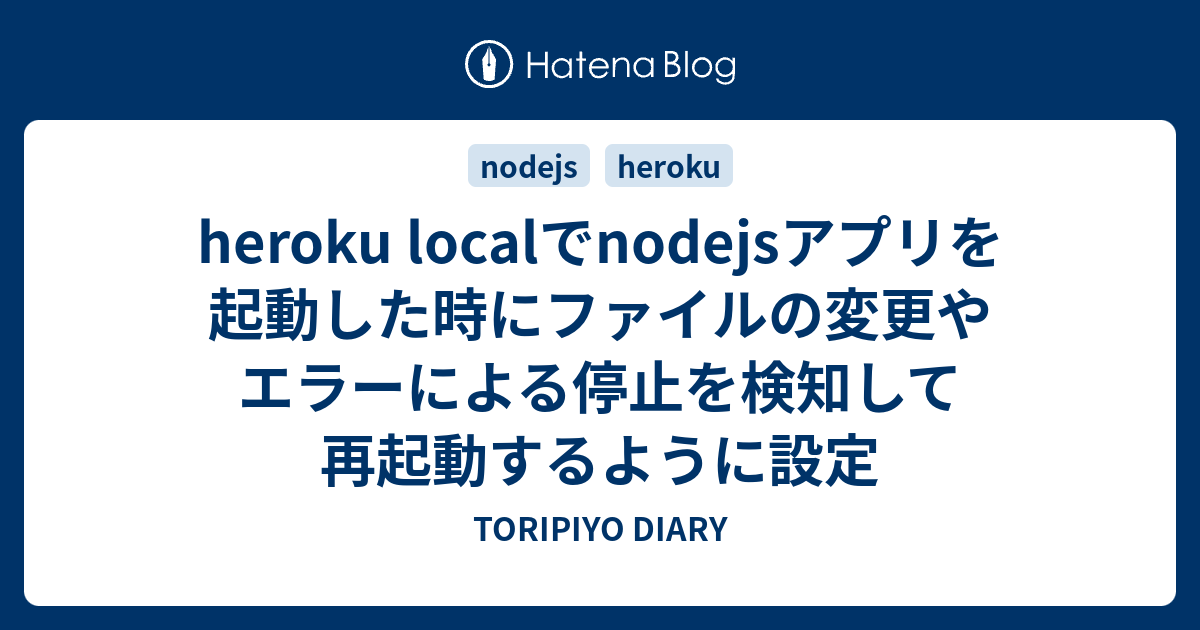 Heroku Localでnodejsアプリを起動した時にファイルの変更やエラーによる停止を検知して再起動するように設定 Toripiyo Diary