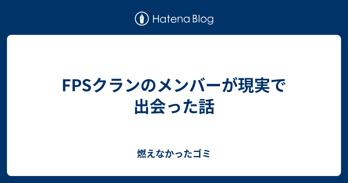 Fpsクランのメンバーが現実で出会った話 燃えなかったゴミ