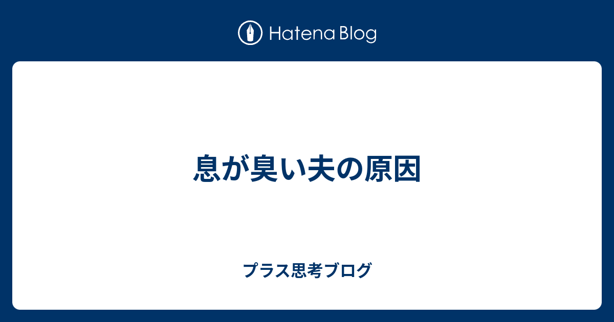 息が臭い夫の原因 プラス思考ブログ