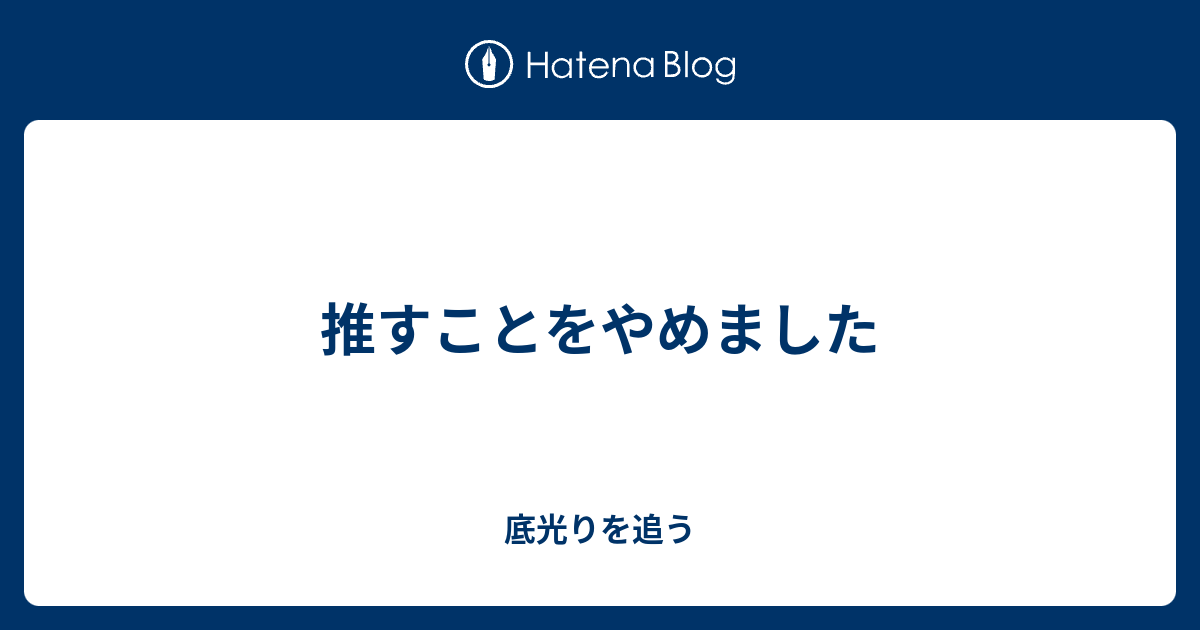 推すことをやめました 底光りを追う