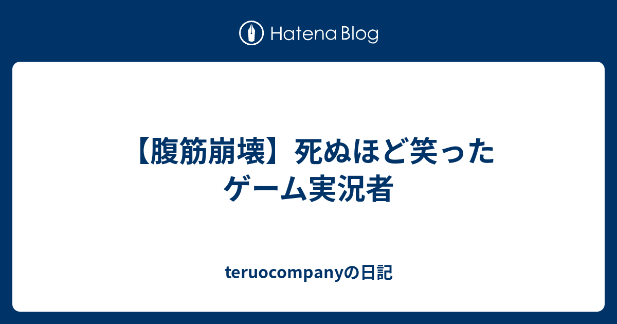 腹筋崩壊 死ぬほど笑ったゲーム実況者 Teruocompanyの日記