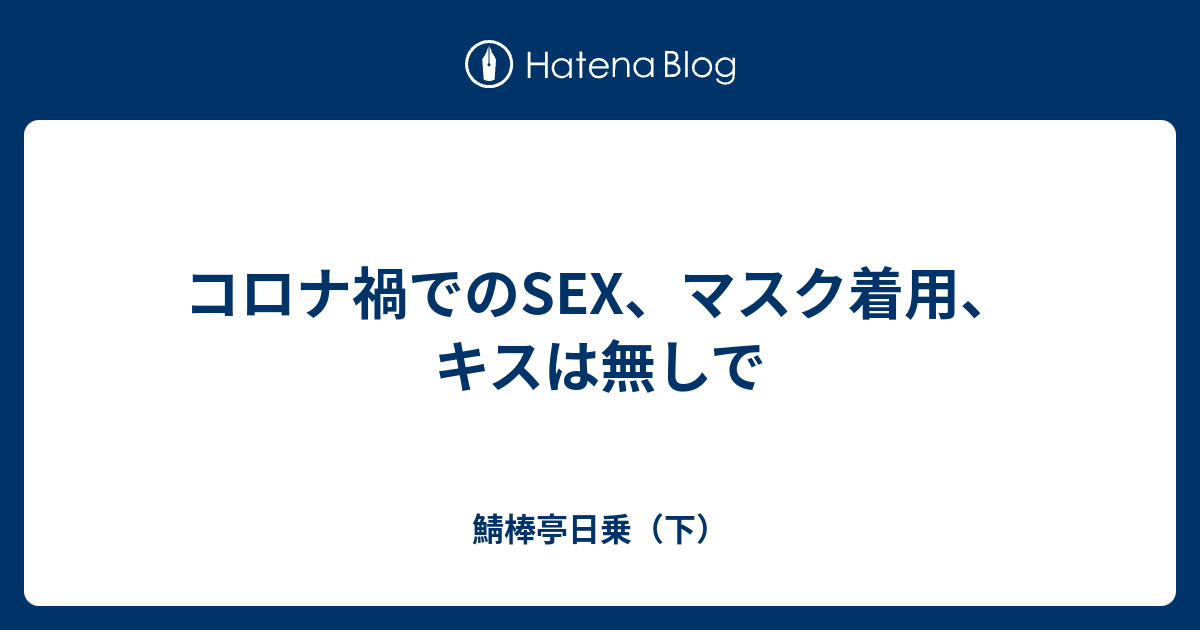 コロナ禍でのsex、マスク着用、キスは無しで 鯖棒亭日乗（下）