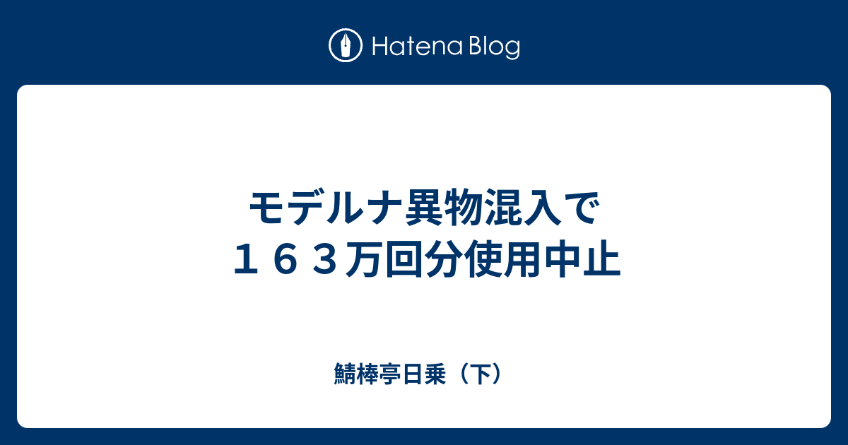 モデルナ異物混入で163万回分使用中止 - 鯖棒亭日乗（下）