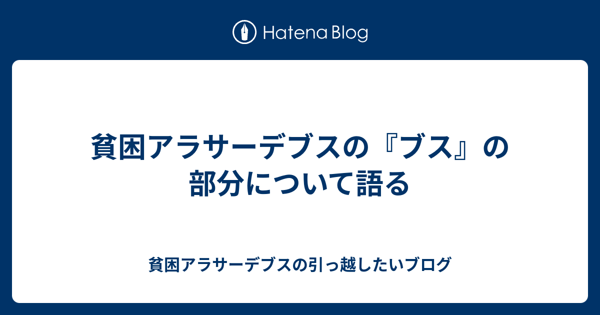 貧困アラサーデブスの ブス の部分について語る 貧困アラサーデブスの引っ越したいブログ