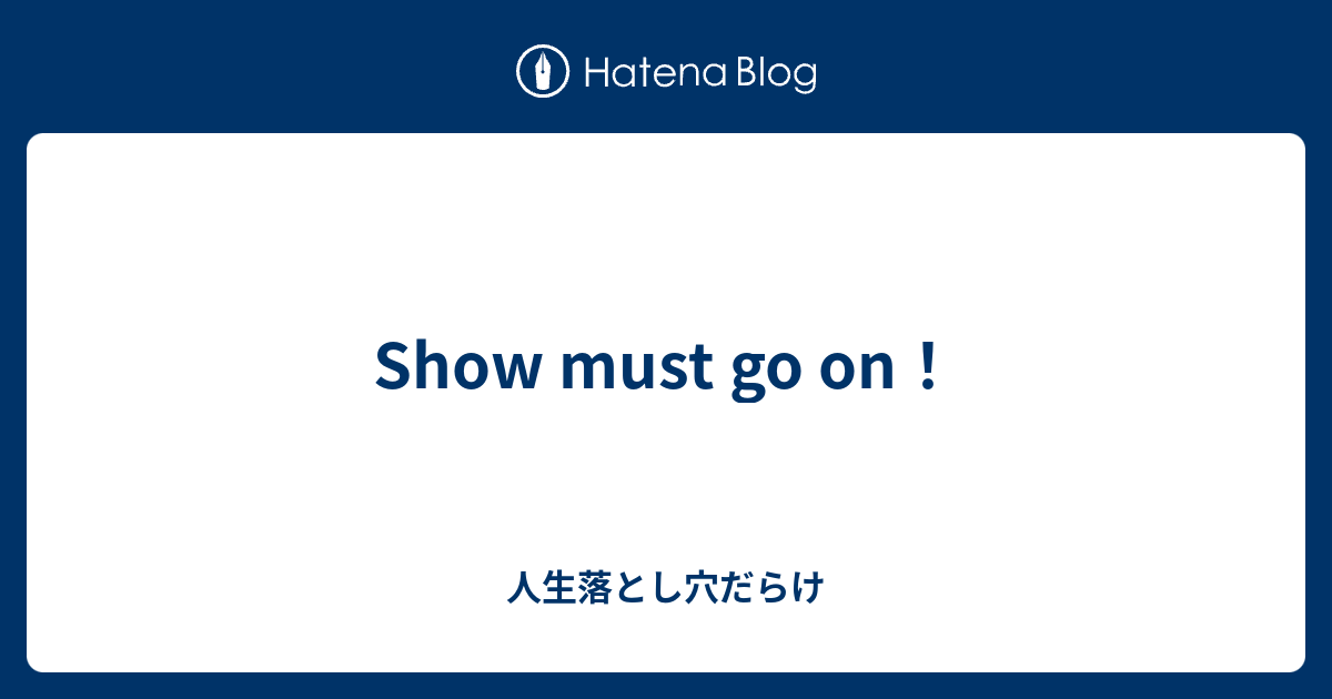 Show Must Go On 人生落とし穴だらけ