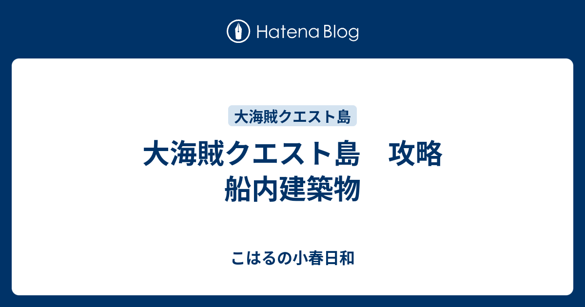 大海賊クエスト島 攻略 船内建築物 こはるの小春日和