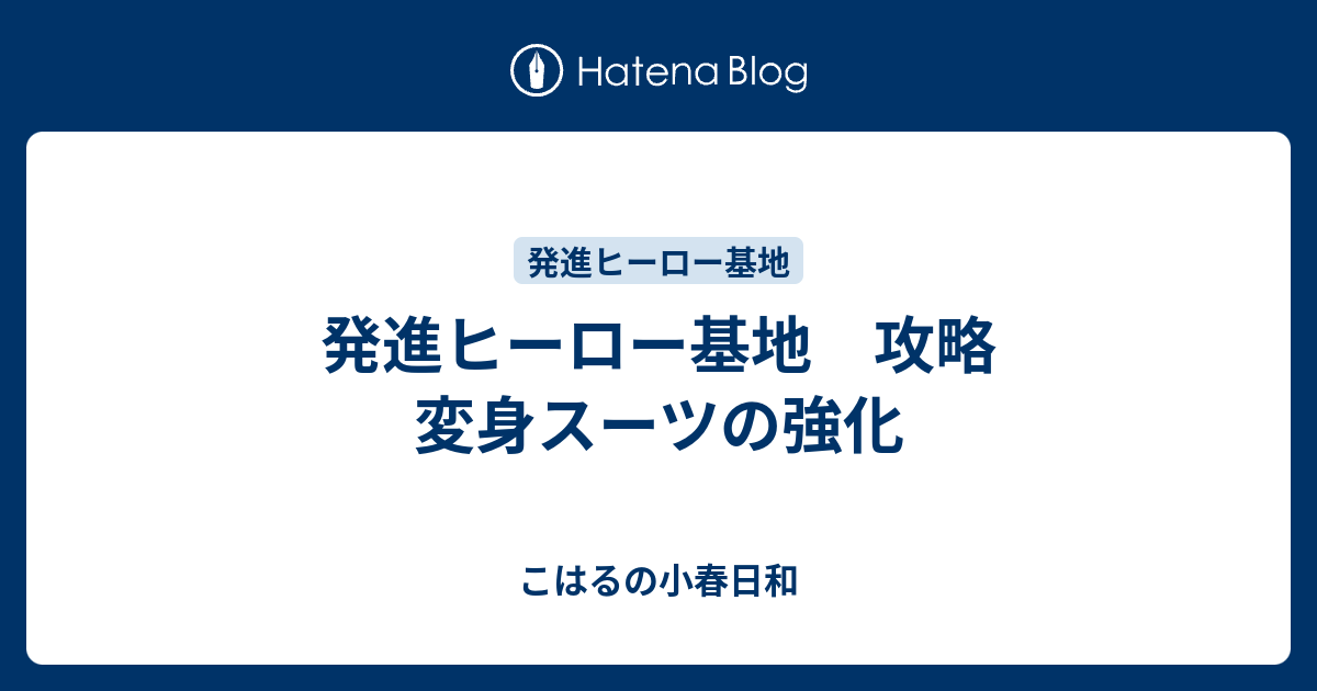 発進ヒーロー基地 攻略 変身スーツの強化 こはるの小春日和