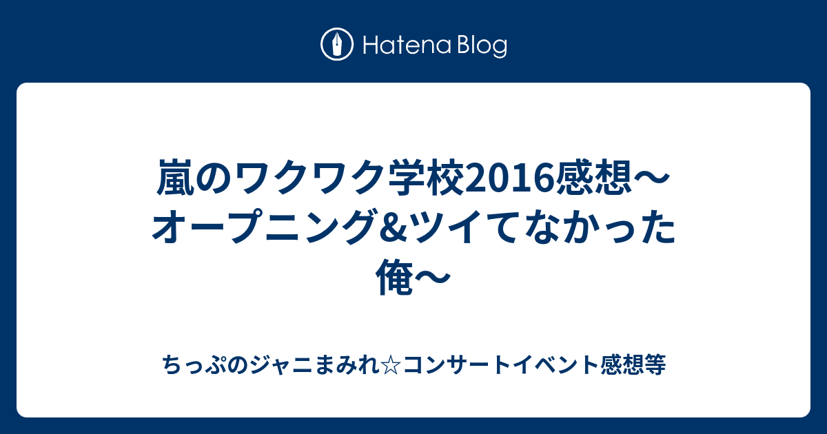 嵐のワクワク学校16感想 オープニング ツイてなかった俺 ちっぷのジャニまみれ コンサートイベント感想等