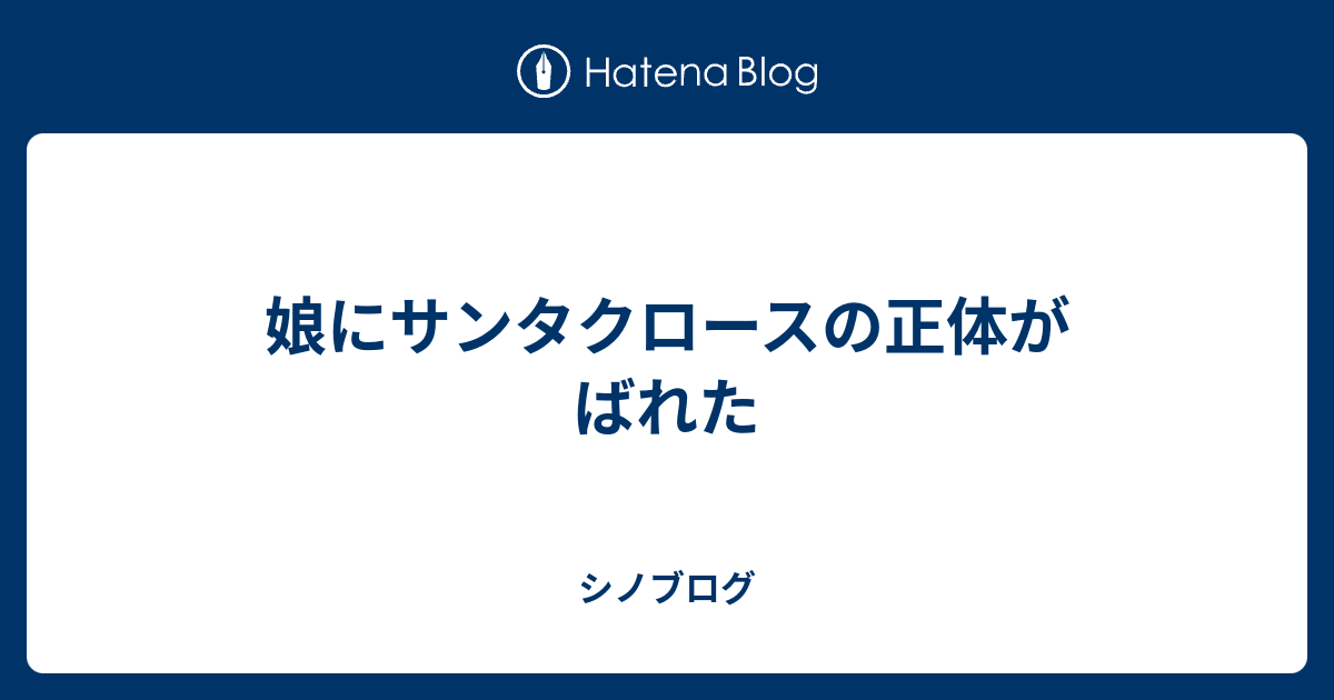 娘にサンタクロースの正体がばれた シノブログ