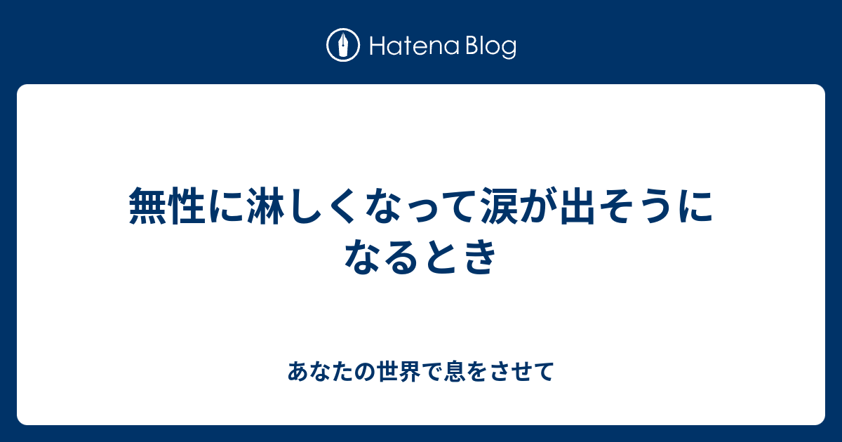 無性に淋しくなって涙が出そうになるとき あなたの世界で息をさせて