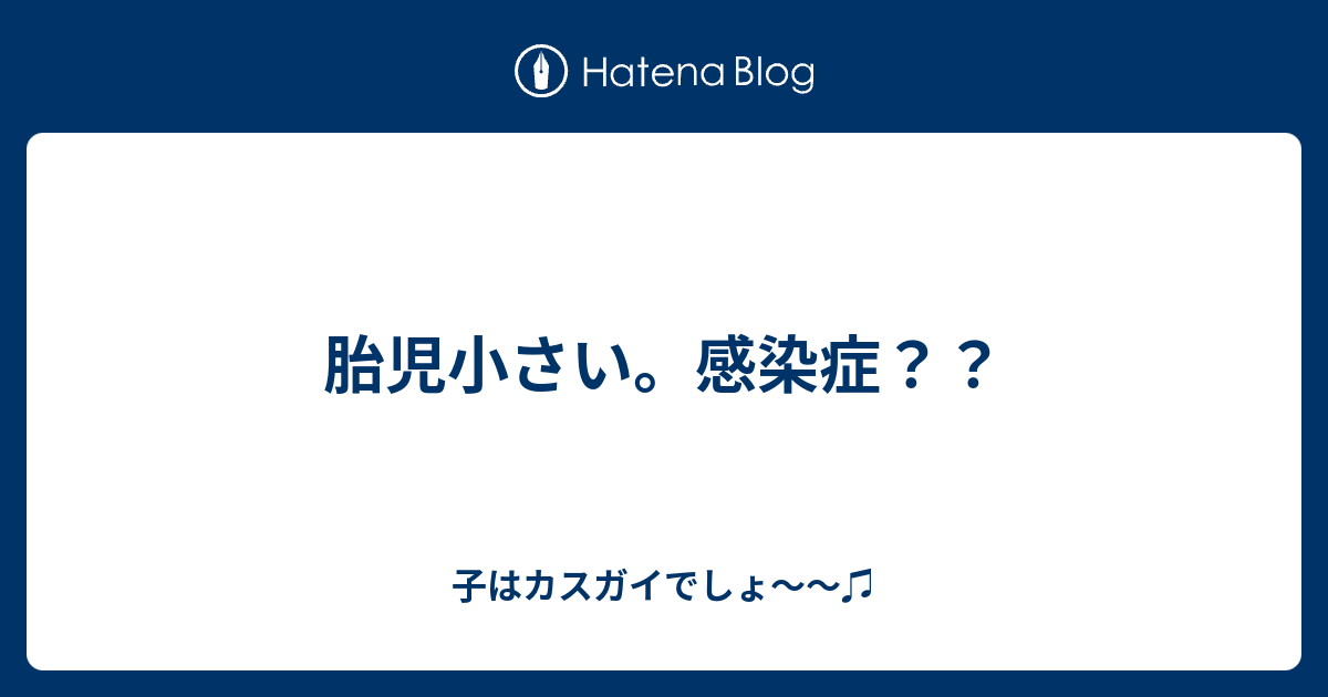 胎児小さい 感染症 子はカスガイでしょ