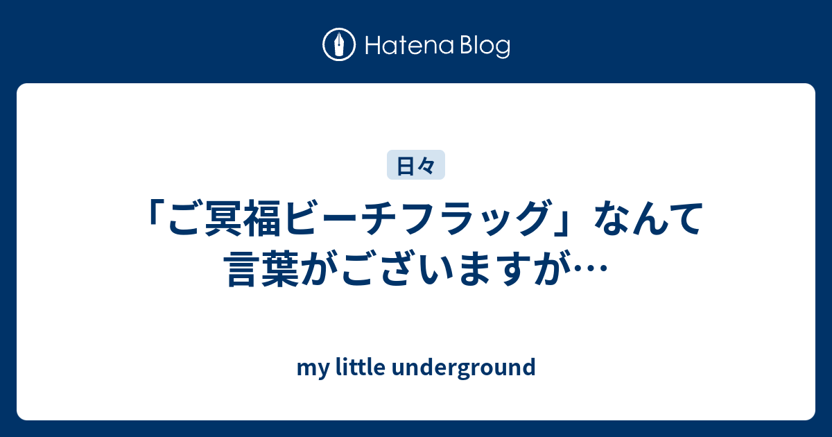 ご冥福ビーチフラッグ なんて言葉がございますが My Little Underground