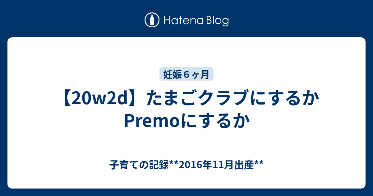 w2d たまごクラブにするかpremoにするか 子育ての記録 16年11月出産