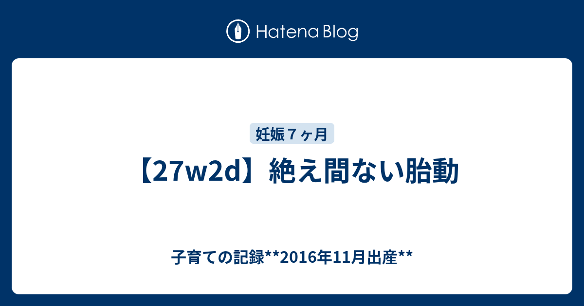 27w2d 絶え間ない胎動 子育ての記録 16年11月出産