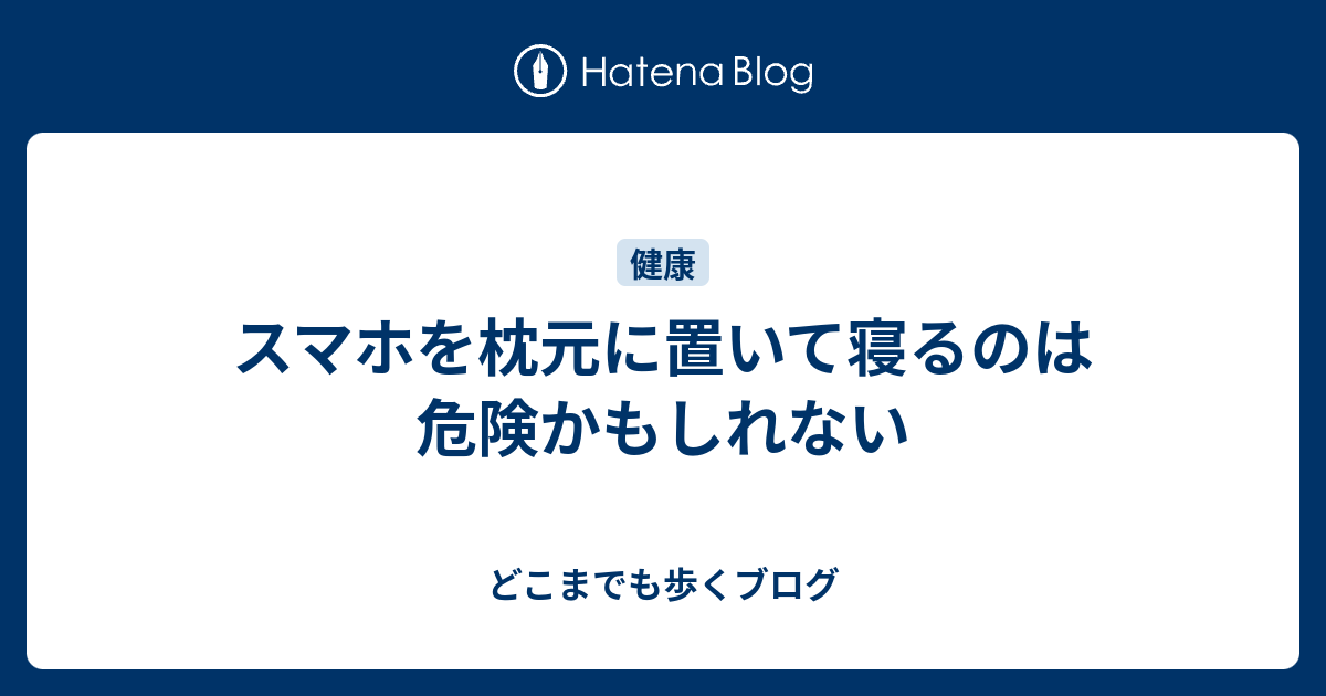 スマホを枕元に置いて寝るのは危険かもしれない どこまでも歩くブログ