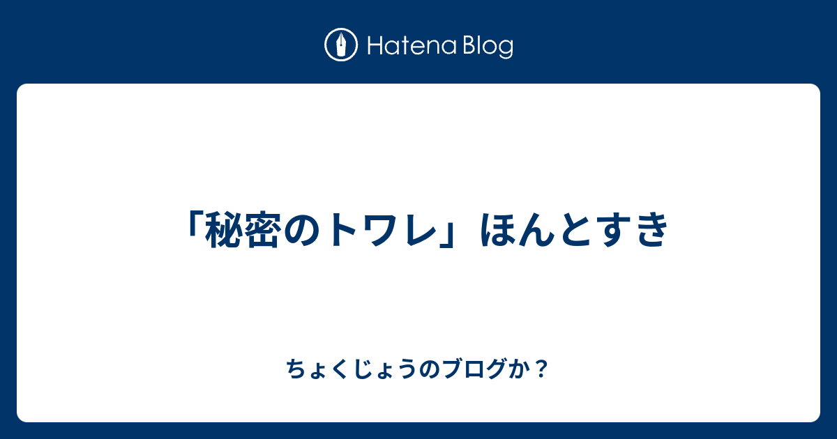 秘密のトワレ ほんとすき ちょくじょうのブログか