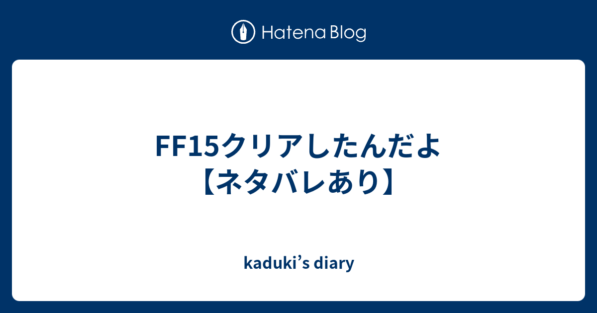 Ff15クリアしたんだよ ネタバレあり Kaduki S Diary