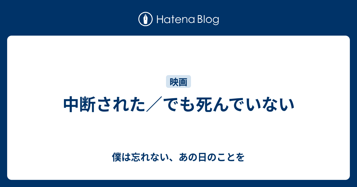 中断された でも死んでいない 僕は忘れない あの日のことを