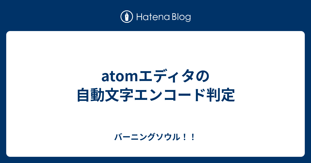 Atomエディタの自動文字エンコード判定 バーニングソウル