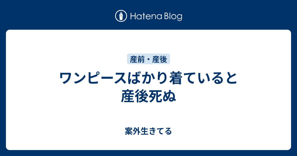 ワンピースばかり着ていると産後死ぬ 案外生きてる