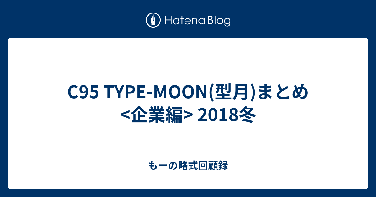 C95 Type Moon 型月 まとめ 企業編 18冬 もーの略式回顧録