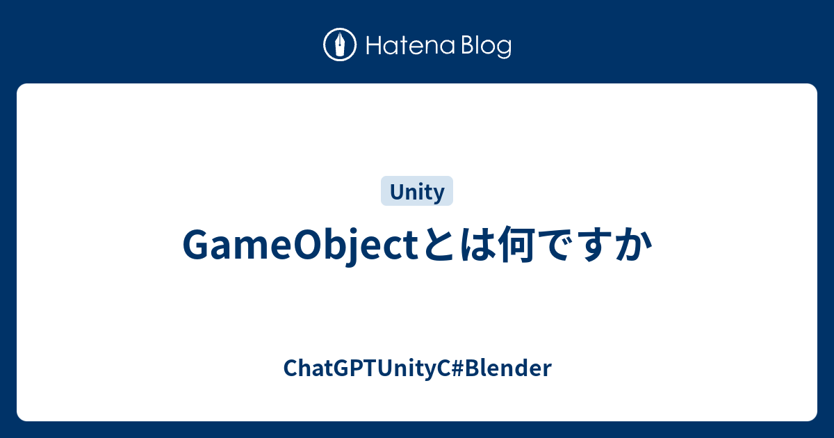 GameObjectとは何ですか - ChatGPTUnityC#Blender
