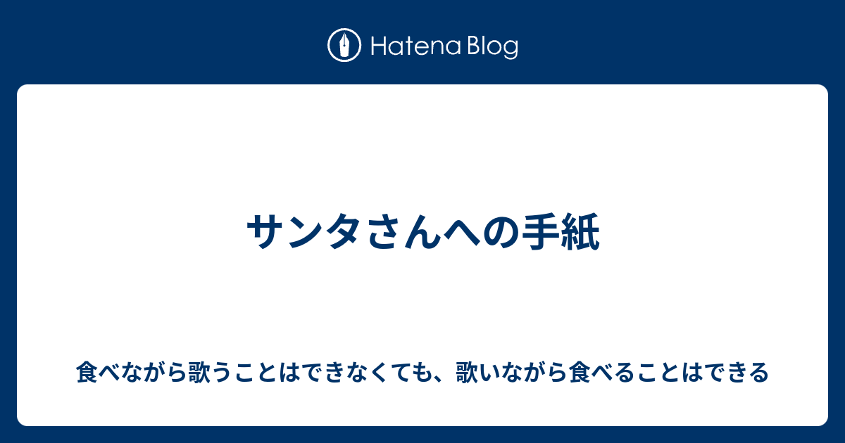 サンタさんへの手紙 食べながら歌うことはできなくても 歌いながら食べることはできる