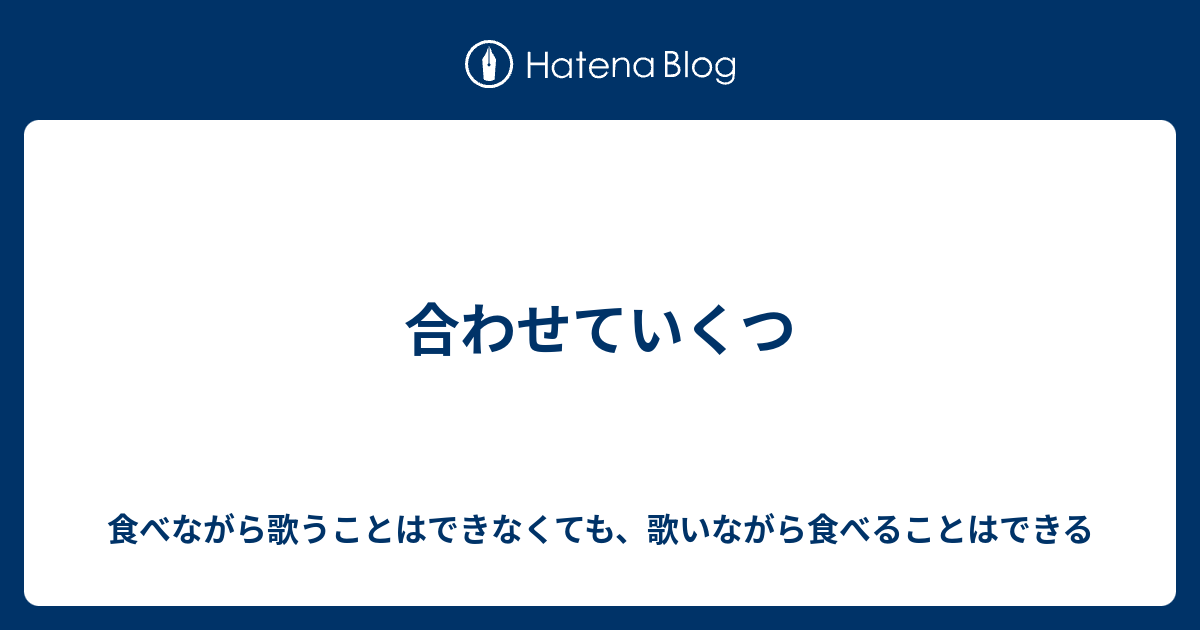 合わせていくつ 食べながら歌うことはできなくても 歌いながら食べることはできる