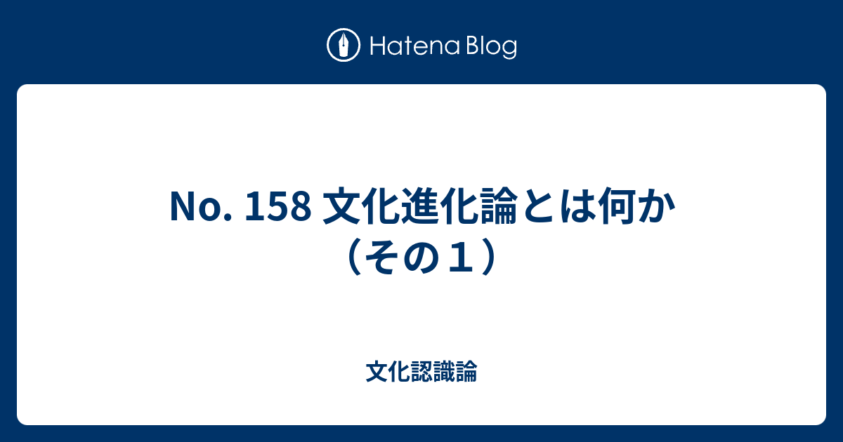 No. 158 文化進化論とは何か（その１） - 文化認識論