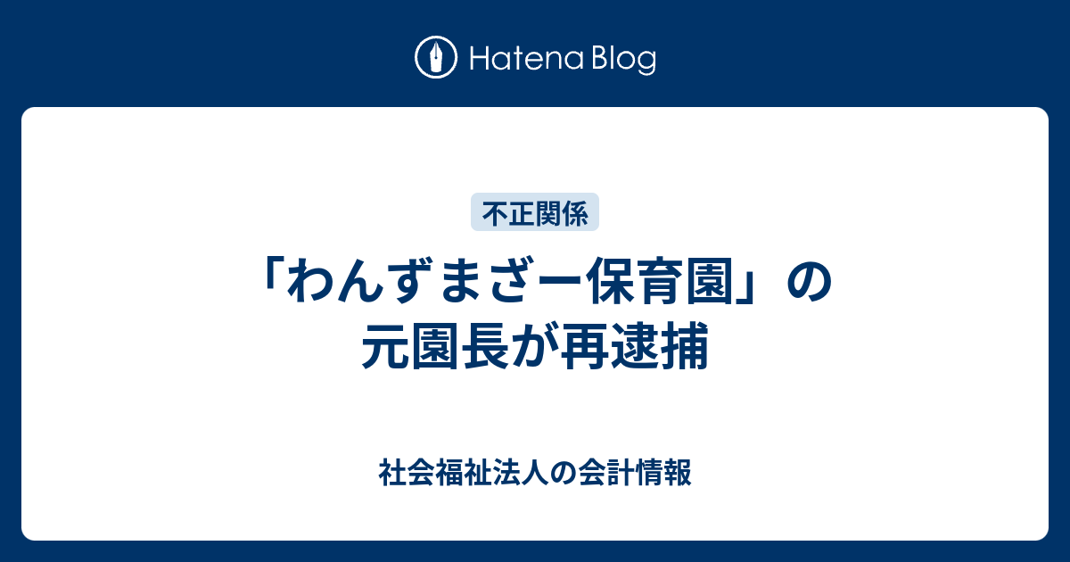 わんずまざー保育園 の元園長が再逮捕 社会福祉法人の会計情報