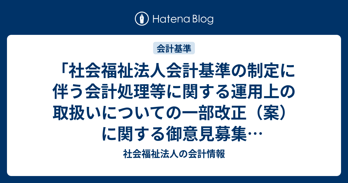 社会福祉法人会計基準の制定に伴う会計処理等に関する運用上の取扱いについての一部改正 案 に関する御意見募集 パブリックコメント について の結果について 社会福祉法人の会計情報