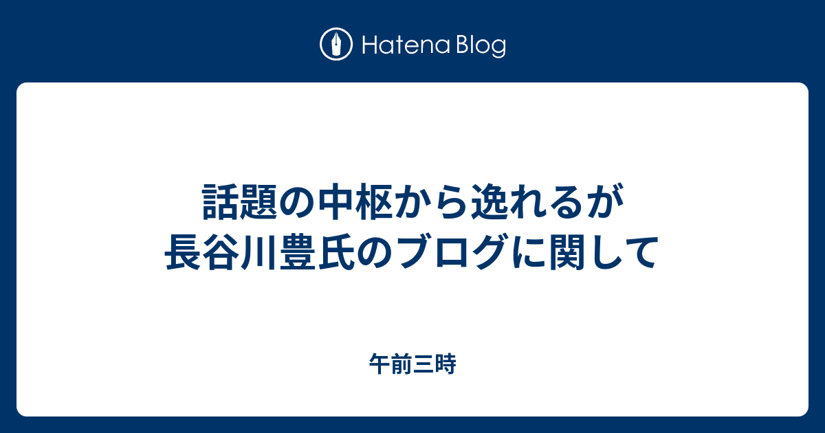 話題の中枢から逸れるが長谷川豊氏のブログに関して 午前三時