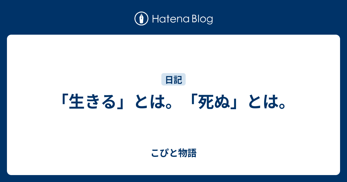 「生きる」とは。「死ぬ」とは。 こぴと物語