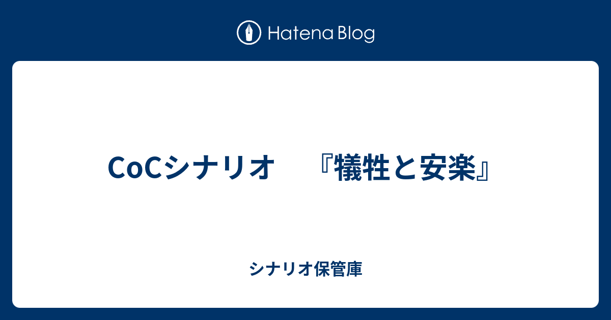 Cocシナリオ 犠牲と安楽 シナリオ保管庫