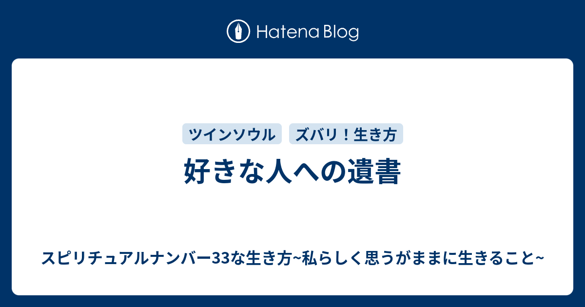 好きな人への遺書 スピリチュアルナンバー33な生き方 私らしく思うがままに生きること