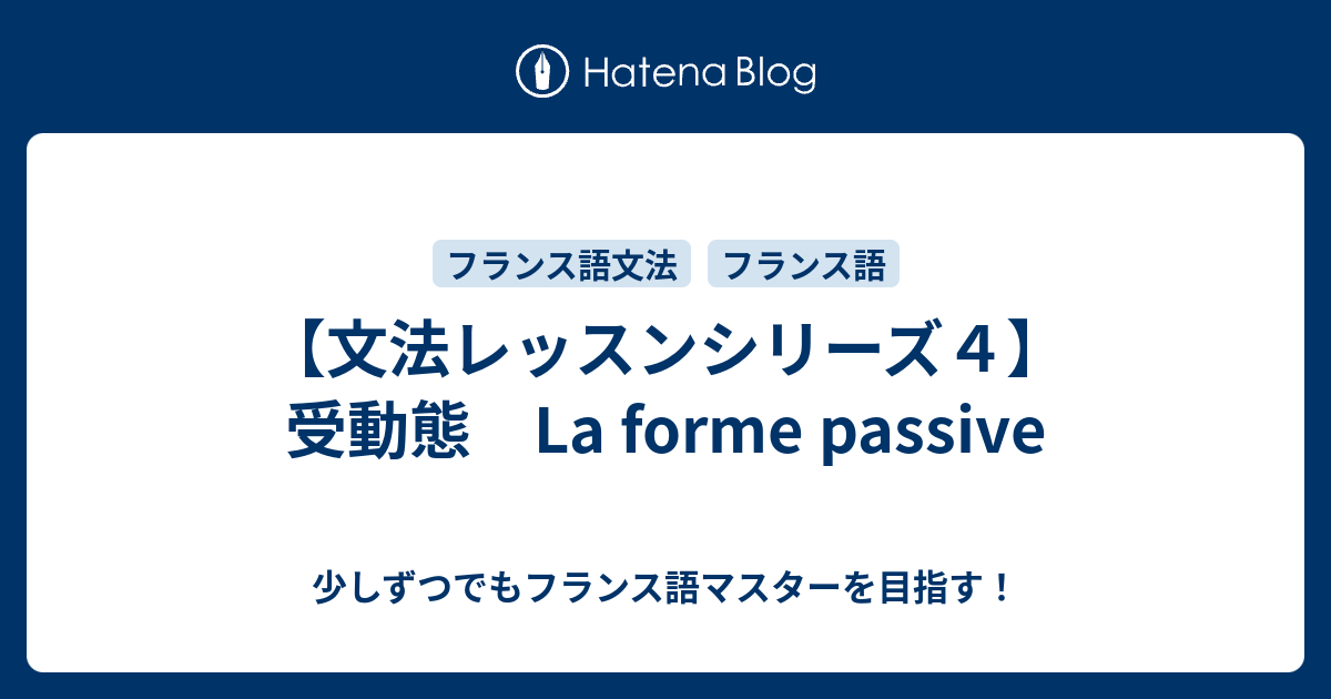 文法レッスンシリーズ４ 受動態 La Forme Passive 少しずつでもフランス語マスターを目指す