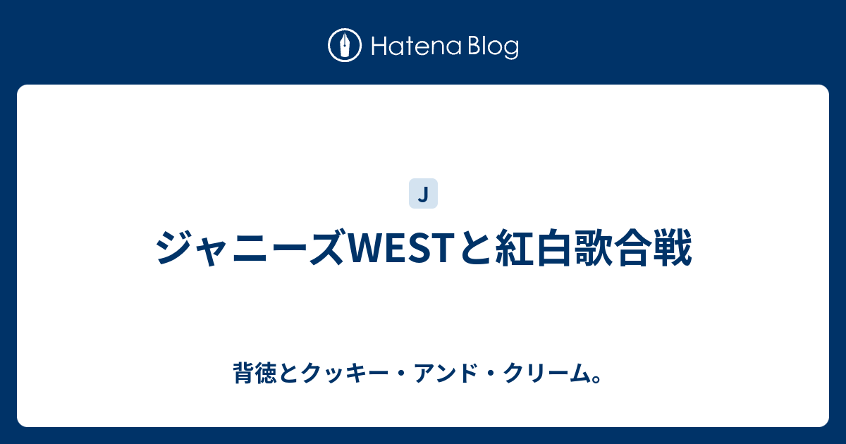 ジャニーズwestと紅白歌合戦 背徳とクッキー アンド クリーム