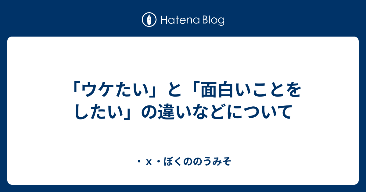 ウケたい と 面白いことをしたい の違いなどについて ｘ ぼくののうみそ