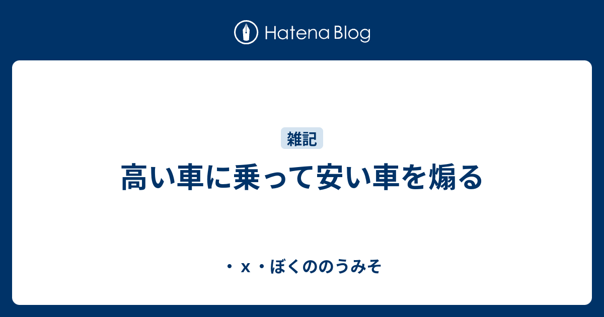 高い車に乗って安い車を煽る ｘ ぼくののうみそ