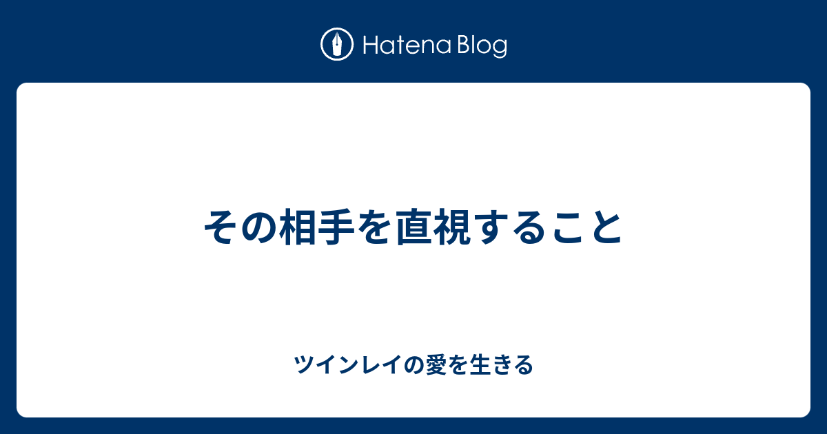 その相手を直視すること ツインレイの愛を生きる