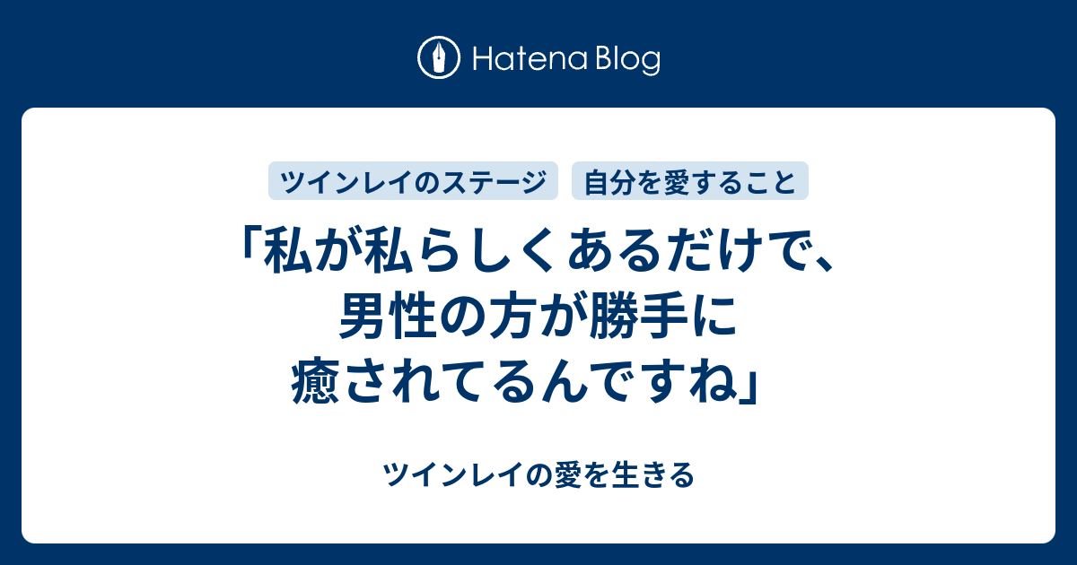 私が私らしくあるだけで 男性の方が勝手に癒されてるんですね ツインレイの愛を生きる