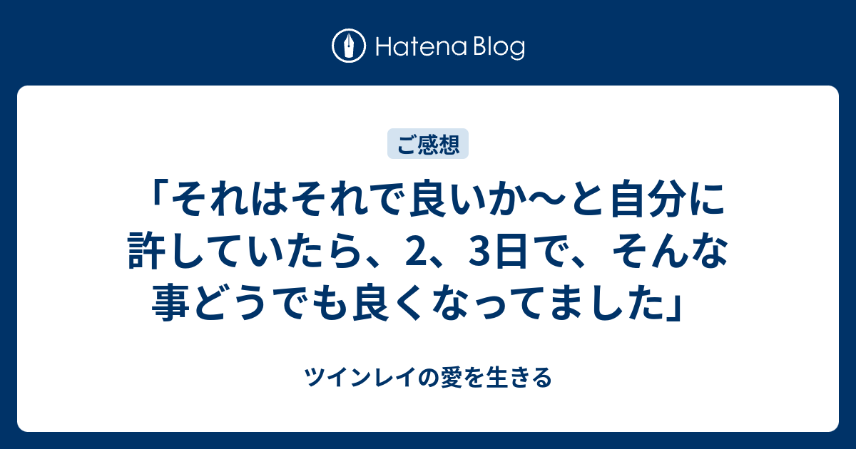 「それはそれで良いか〜と自分に許していたら、2、3日で、そんな事どうでも良くなってました」 - ツインレイの愛を生きる