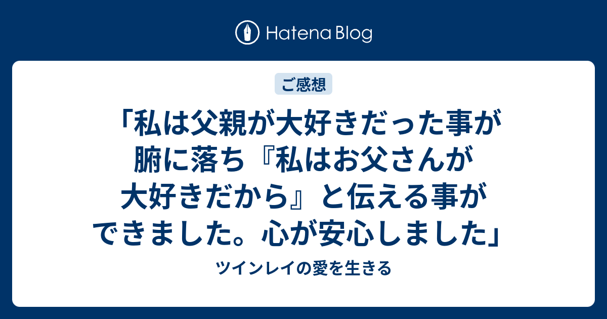 「私は父親が大好きだった事が腑に落ち『私はお父さんが大好きだから』と伝える事ができました。心が安心しました」 ツインレイの愛を生きる